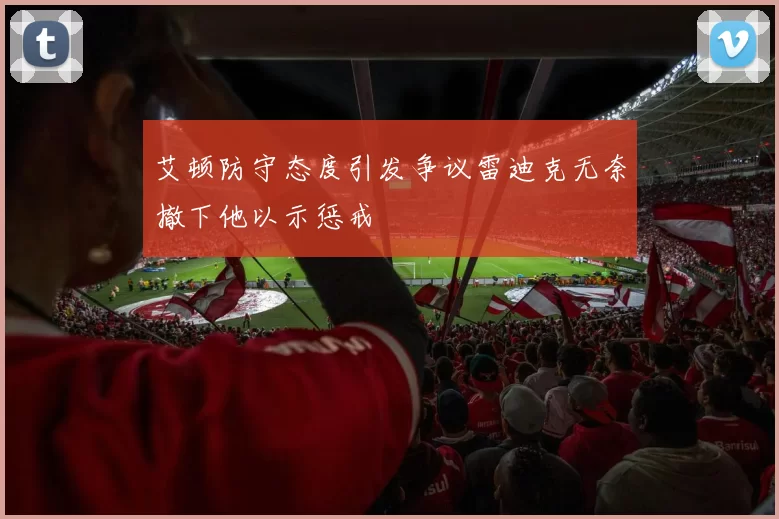 艾顿防守态度引发争议雷迪克无奈撤下他以示惩戒