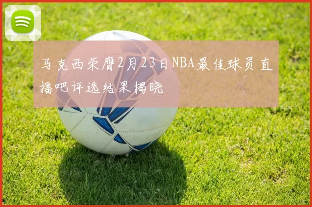 马克西荣膺2月23日NBA最佳球员直播吧评选结果揭晓