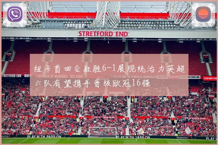 纽卡首回合狂胜6-1展现统治力英超六队有望携手晋级欧冠16强