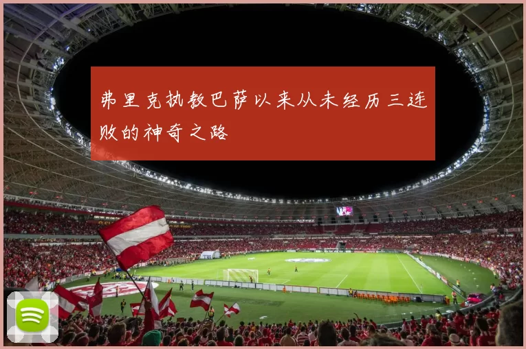 弗里克执教巴萨以来从未经历三连败的神奇之路
