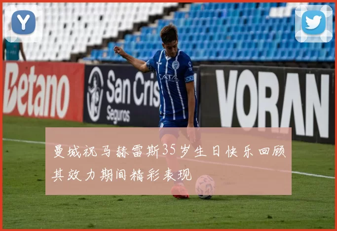 曼城祝马赫雷斯35岁生日快乐回顾其效力期间精彩表现