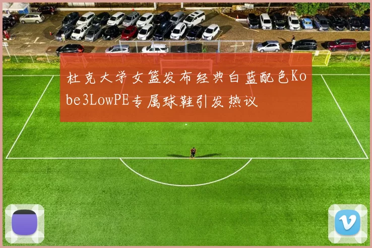 杜克大学女篮发布经典白蓝配色Kobe3LowPE专属球鞋引发热议