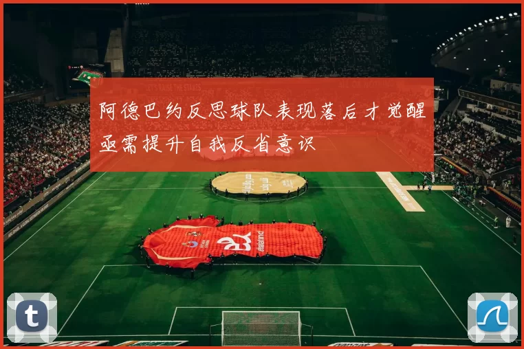 阿德巴约反思球队表现落后才觉醒亟需提升自我反省意识