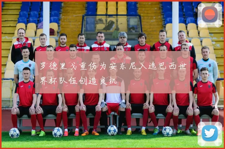 罗德里戈重伤为安东尼入选巴西世界杯队伍创造良机